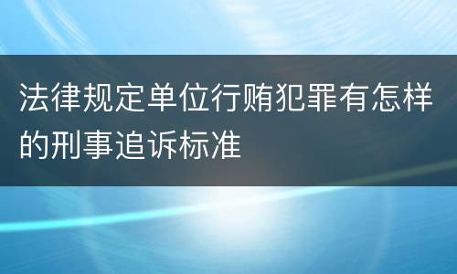 法律规定单位行贿犯罪有怎样的刑事追诉标准