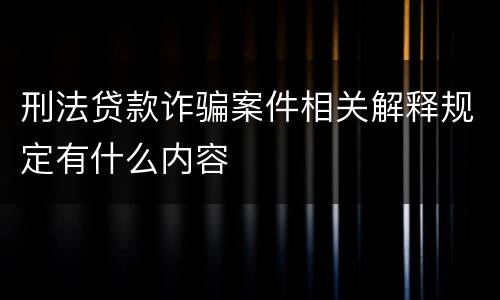 刑法贷款诈骗案件相关解释规定有什么内容