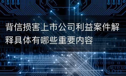 背信损害上市公司利益案件解释具体有哪些重要内容