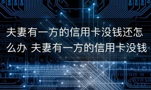 夫妻有一方的信用卡没钱还怎么办 夫妻有一方的信用卡没钱还怎么办呢