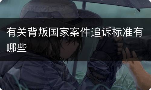 有关背叛国家案件追诉标准有哪些