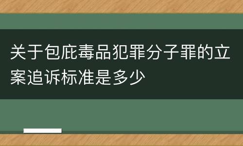 关于包庇毒品犯罪分子罪的立案追诉标准是多少