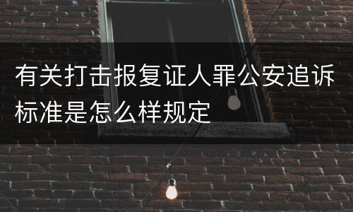 有关打击报复证人罪公安追诉标准是怎么样规定