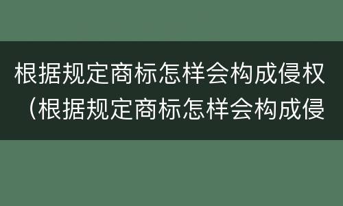 根据规定商标怎样会构成侵权（根据规定商标怎样会构成侵权行为）
