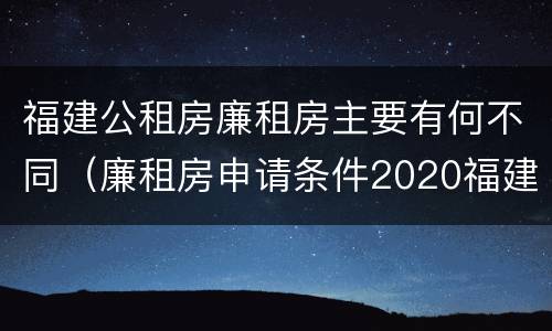 福建公租房廉租房主要有何不同（廉租房申请条件2020福建）