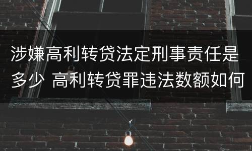 涉嫌高利转贷法定刑事责任是多少 高利转贷罪违法数额如何认定得