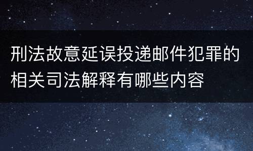 刑法故意延误投递邮件犯罪的相关司法解释有哪些内容