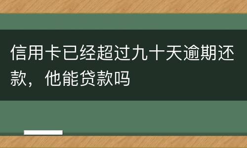 信用卡已经超过九十天逾期还款，他能贷款吗