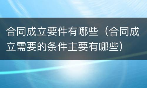 合同成立要件有哪些（合同成立需要的条件主要有哪些）