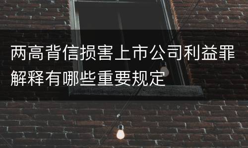 两高背信损害上市公司利益罪解释有哪些重要规定