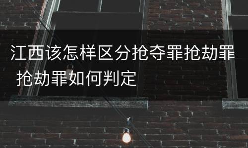 江西该怎样区分抢夺罪抢劫罪 抢劫罪如何判定