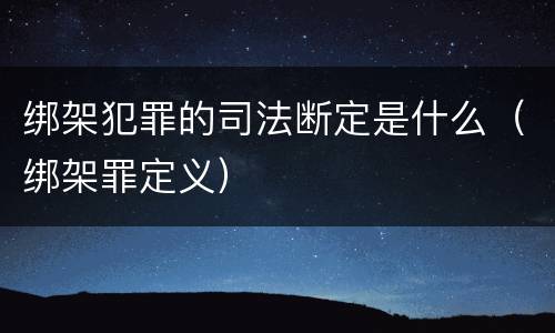 绑架犯罪的司法断定是什么（绑架罪定义）