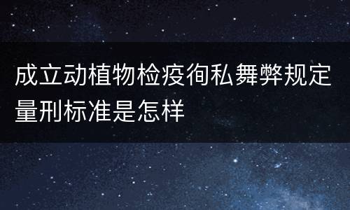 成立动植物检疫徇私舞弊规定量刑标准是怎样