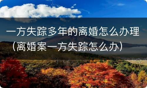一方失踪多年的离婚怎么办理（离婚案一方失踪怎么办）