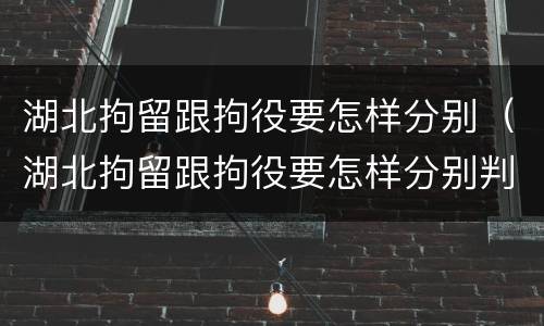 湖北拘留跟拘役要怎样分别（湖北拘留跟拘役要怎样分别判刑）