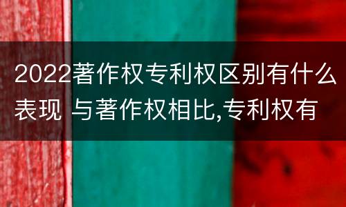 2022著作权专利权区别有什么表现 与著作权相比,专利权有哪些特征