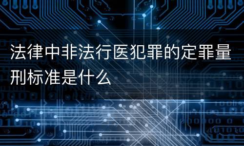 法律中非法行医犯罪的定罪量刑标准是什么