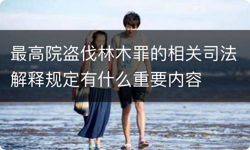 最高院盗伐林木罪的相关司法解释规定有什么重要内容