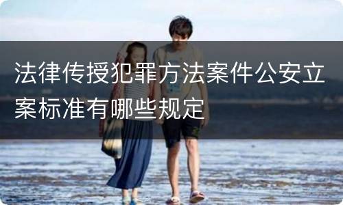 法律传授犯罪方法案件公安立案标准有哪些规定