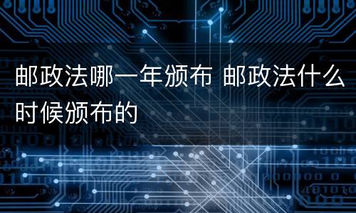 邮政法哪一年颁布 邮政法什么时候颁布的