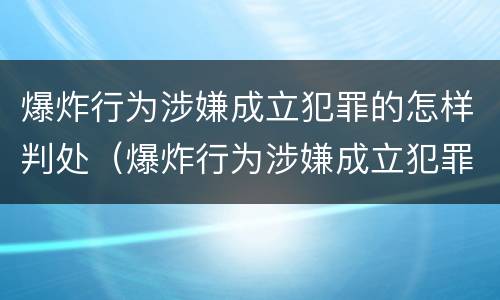 爆炸行为涉嫌成立犯罪的怎样判处（爆炸行为涉嫌成立犯罪的怎样判处缓刑）