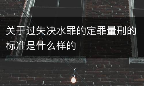 关于过失决水罪的定罪量刑的标准是什么样的