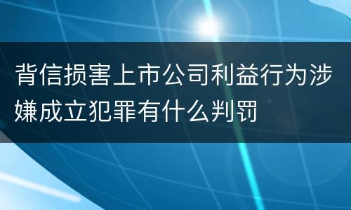 背信损害上市公司利益行为涉嫌成立犯罪有什么判罚