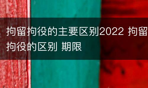 拘留拘役的主要区别2022 拘留拘役的区别 期限