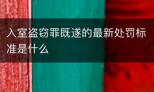 入室盗窃罪既遂的最新处罚标准是什么