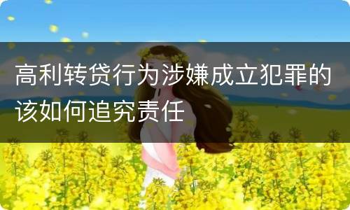 高利转贷行为涉嫌成立犯罪的该如何追究责任