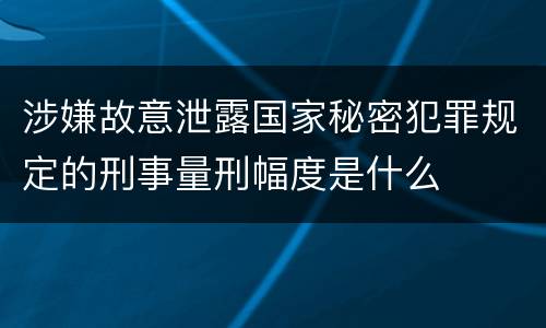 涉嫌故意泄露国家秘密犯罪规定的刑事量刑幅度是什么