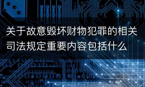 关于故意毁坏财物犯罪的相关司法规定重要内容包括什么