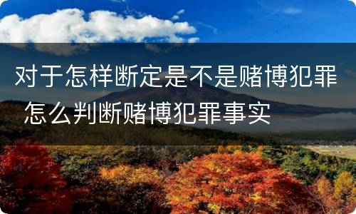 对于怎样断定是不是赌博犯罪 怎么判断赌博犯罪事实