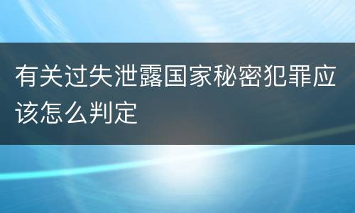 有关过失泄露国家秘密犯罪应该怎么判定