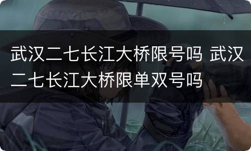 武汉二七长江大桥限号吗 武汉二七长江大桥限单双号吗