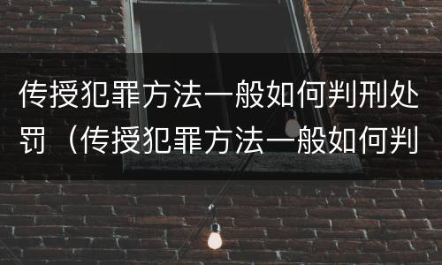 传授犯罪方法一般如何判刑处罚（传授犯罪方法一般如何判刑处罚多少钱）