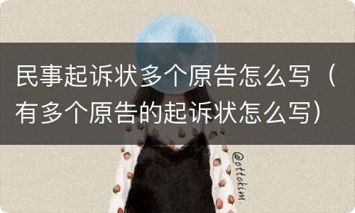 民事起诉状多个原告怎么写（有多个原告的起诉状怎么写）