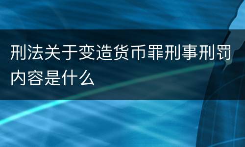 刑法关于变造货币罪刑事刑罚内容是什么