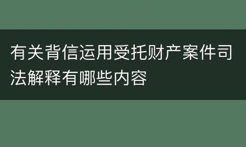 有关背信运用受托财产案件司法解释有哪些内容