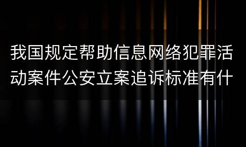 我国规定帮助信息网络犯罪活动案件公安立案追诉标准有什么规定