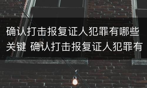 确认打击报复证人犯罪有哪些关键 确认打击报复证人犯罪有哪些关键条件