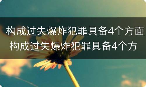 构成过失爆炸犯罪具备4个方面 构成过失爆炸犯罪具备4个方面的特点
