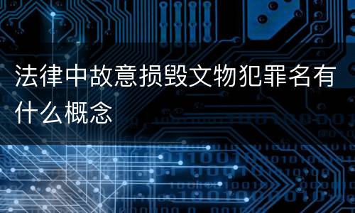 法律中故意损毁文物犯罪名有什么概念