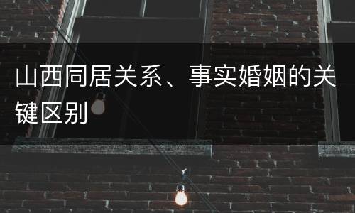 山西同居关系、事实婚姻的关键区别