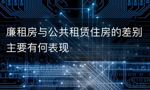 廉租房与公共租赁住房的差别主要有何表现