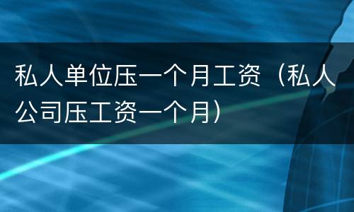 私人单位压一个月工资（私人公司压工资一个月）
