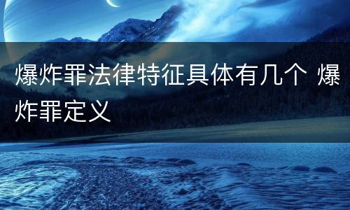 爆炸罪法律特征具体有几个 爆炸罪定义