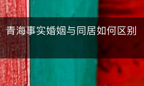 青海事实婚姻与同居如何区别