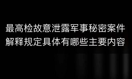 最高检故意泄露军事秘密案件解释规定具体有哪些主要内容