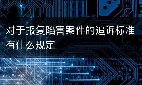对于报复陷害案件的追诉标准有什么规定